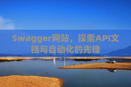 Swagger网站，探索API文档与自动化的先锋